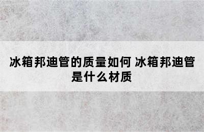 冰箱邦迪管的质量如何 冰箱邦迪管是什么材质